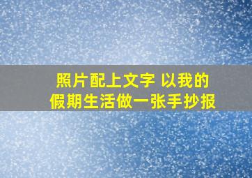 照片配上文字 以我的假期生活做一张手抄报